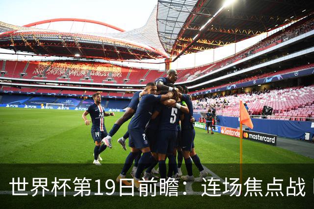 世界杯第19日前瞻：连场焦点战 巴西德国荷兰冲16强