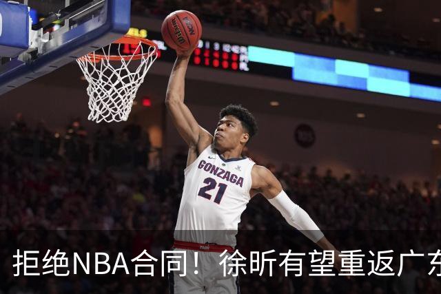 拒绝NBA合同！徐昕有望重返广东队，杜锋惨遭重大打击！
