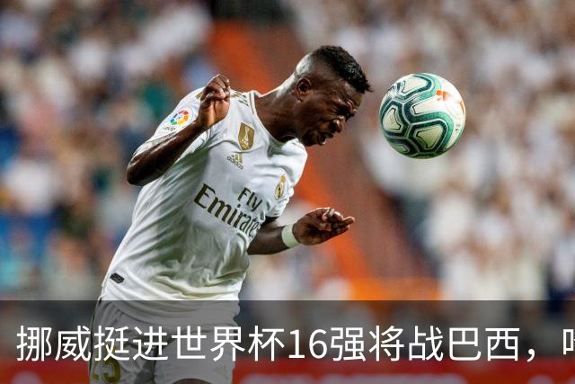 挪威挺进世界杯16强将战巴西，哈兰德发声