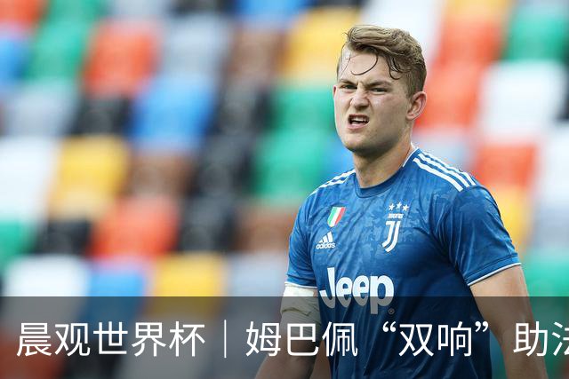 晨观世界杯｜姆巴佩“双响”助法国取胜 梅西将登场