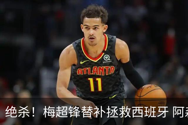 绝杀！梅超锋替补拯救西班牙 阿森纳球迷：基操勿六